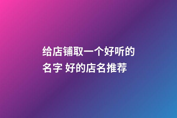 给店铺取一个好听的名字 好的店名推荐-第1张-店铺起名-玄机派